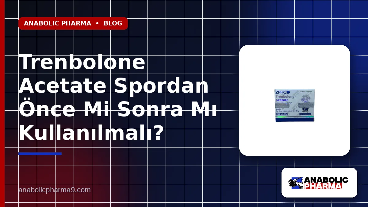 Trenbolone Acetate Spordan Önce Mi Sonra Mı Kullanılmalı?