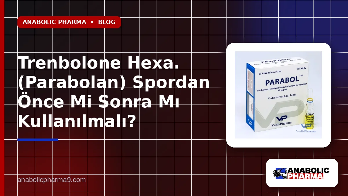 Trenbolone Hexa. (Parabolan) Spordan Önce Mi Sonra Mı Kullanılmalı?